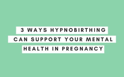3 Ways Hypnobirthing can support your Mental Health in Pregnancy